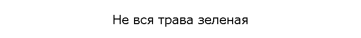 Не вся трава зеленая